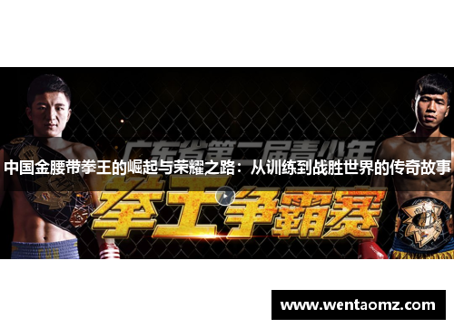 中国金腰带拳王的崛起与荣耀之路：从训练到战胜世界的传奇故事