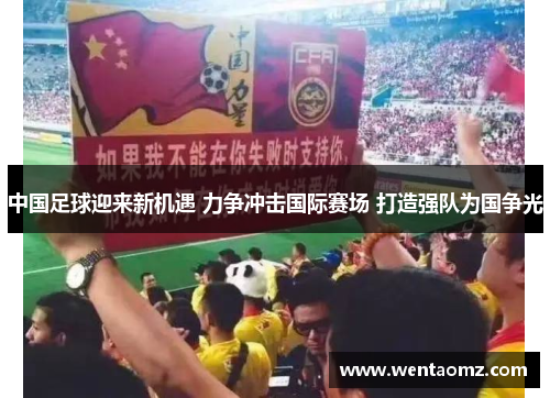 中国足球迎来新机遇 力争冲击国际赛场 打造强队为国争光